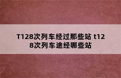 T128次列车经过那些站 t128次列车途经哪些站